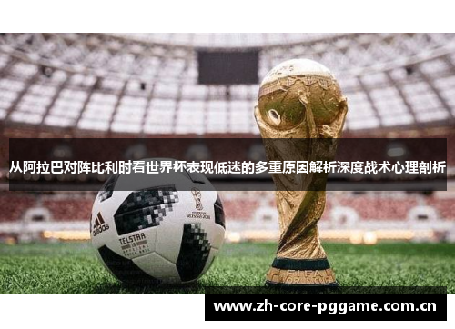 从阿拉巴对阵比利时看世界杯表现低迷的多重原因解析深度战术心理剖析 从阿拉巴对阵比利时看世界杯表现低迷的多重原因解析深度战术心理剖析