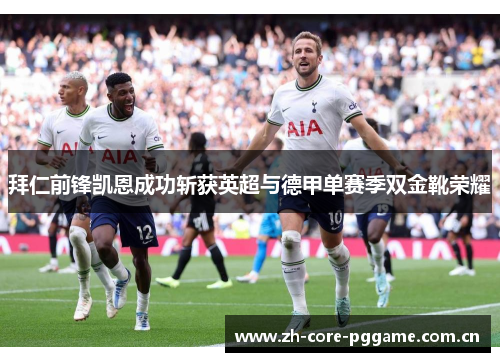 拜仁前锋凯恩成功斩获英超与德甲单赛季双金靴荣耀 拜仁前锋凯恩成功斩获英超与德甲单赛季双金靴荣耀