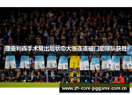 理查利森手术复出后状态大涨连连破门助球队获胜 理查利森手术复出后状态大涨连连破门助球队获胜